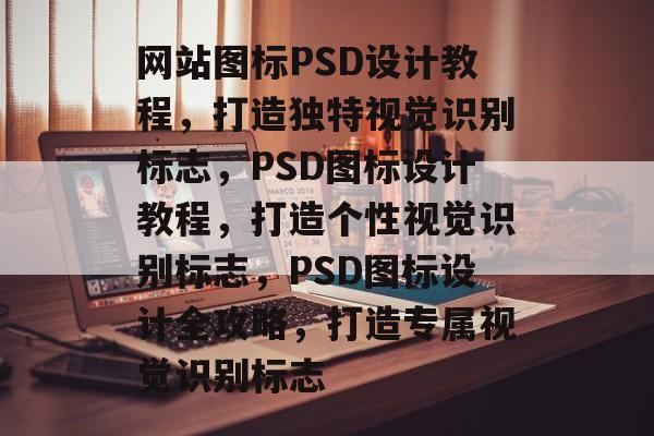 网站图标PSD设计教程，打造独特视觉识别标志，PSD图标设计教程，打造个性视觉识别标志，PSD图标设计全攻略，打造专属视觉识别标志