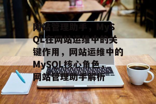 网站管理助手，MySQL在网站运维中的关键作用，网站运维中的MySQL核心角色，网站管理助手解析