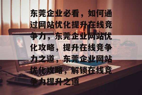 东莞企业必看，如何通过网站优化提升在线竞争力，东莞企业网站优化攻略，提升在线竞争力之道，东莞企业网站优化攻略，解锁在线竞争力提升之道