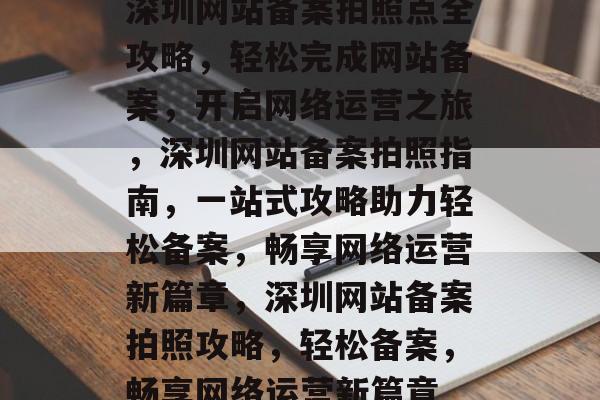 深圳网站备案拍照点全攻略，轻松完成网站备案，开启网络运营之旅，深圳网站备案拍照指南，一站式攻略助力轻松备案，畅享网络运营新篇章，深圳网站备案拍照攻略，轻松备案，畅享网络运营新篇章