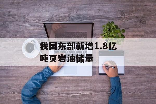 我国东部新增1.8亿吨页岩油储量