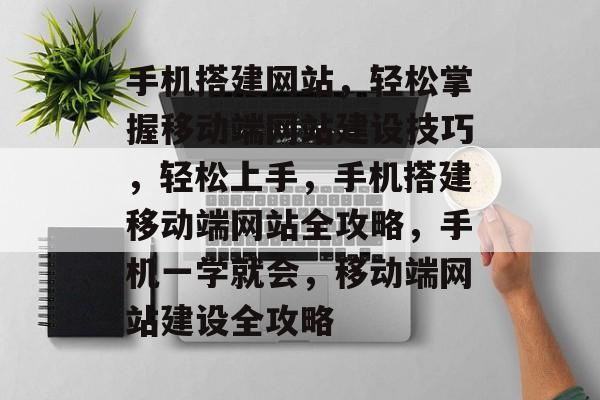 手机搭建网站，轻松掌握移动端网站建设技巧，轻松上手，手机搭建移动端网站全攻略，手机一学就会，移动端网站建设全攻略