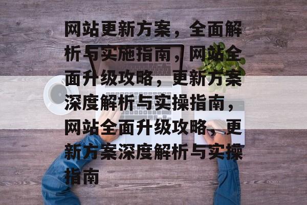 网站更新方案，全面解析与实施指南，网站全面升级攻略，更新方案深度解析与实操指南，网站全面升级攻略，更新方案深度解析与实操指南