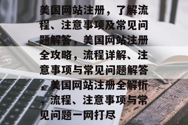 美国网站注册，了解流程、注意事项及常见问题解答，美国网站注册全攻略，流程详解、注意事项与常见问题解答，美国网站注册全解析，流程、注意事项与常见问题一网打尽