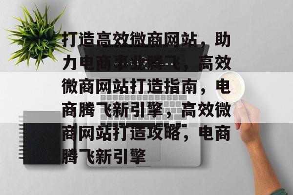 打造高效微商网站，助力电商事业腾飞，高效微商网站打造指南，电商腾飞新引擎，高效微商网站打造攻略，电商腾飞新引擎