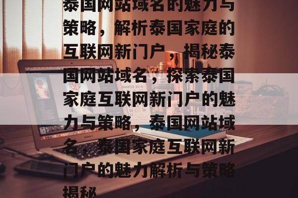 泰国网站域名的魅力与策略，解析泰国家庭的互联网新门户，揭秘泰国网站域名，探索泰国家庭互联网新门户的魅力与策略，泰国网站域名，泰国家庭互联网新门户的魅力解析与策略揭秘