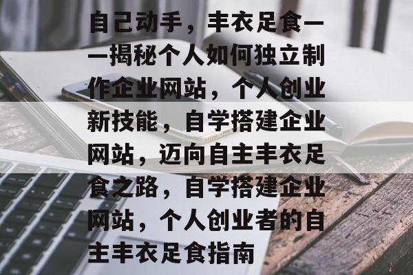 自己动手，丰衣足食——揭秘个人如何独立制作企业网站，个人创业新技能，自学搭建企业网站，迈向自主丰衣足食之路，自学搭建企业网站，个人创业者的自主丰衣足食指南