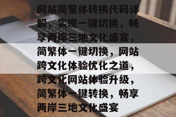 网站简繁体转换代码详解，实现一键切换，畅享两岸三地文化盛宴，简繁体一键切换，网站跨文化体验优化之道，跨文化网站体验升级，简繁体一键转换，畅享两岸三地文化盛宴