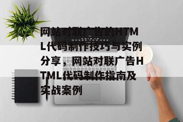 网站对联广告的HTML代码制作技巧与实例分享，网站对联广告HTML代码制作指南及实战案例