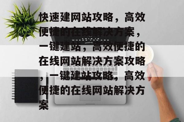 快速建网站攻略，高效便捷的在线解决方案，一键建站，高效便捷的在线网站解决方案攻略，一键建站攻略，高效便捷的在线网站解决方案