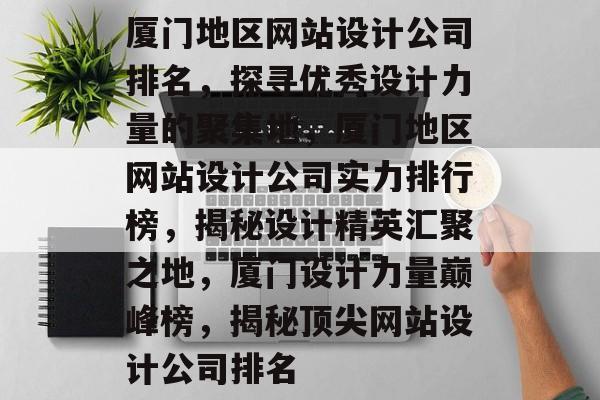 厦门地区网站设计公司排名，探寻优秀设计力量的聚集地，厦门地区网站设计公司实力排行榜，揭秘设计精英汇聚之地，厦门设计力量巅峰榜，揭秘顶尖网站设计公司排名