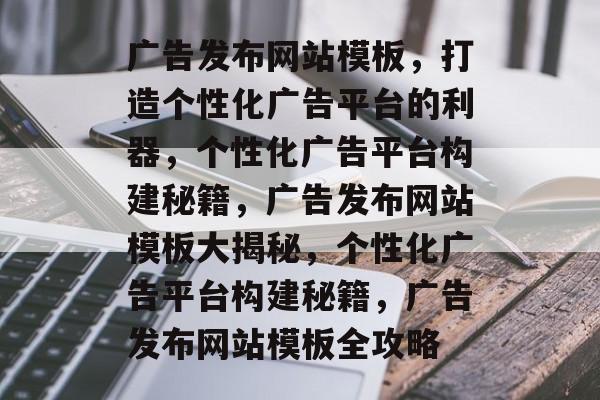 广告发布网站模板，打造个性化广告平台的利器，个性化广告平台构建秘籍，广告发布网站模板大揭秘，个性化广告平台构建秘籍，广告发布网站模板全攻略
