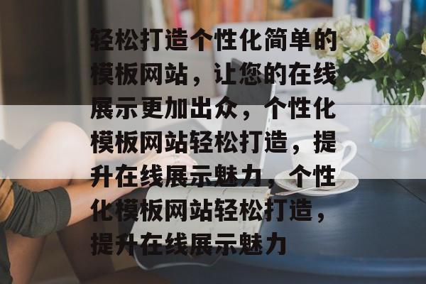 轻松打造个性化简单的模板网站，让您的在线展示更加出众，个性化模板网站轻松打造，提升在线展示魅力，个性化模板网站轻松打造，提升在线展示魅力
