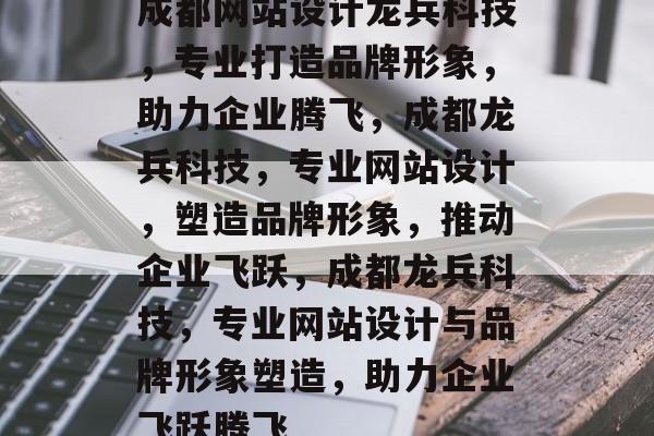 成都网站设计龙兵科技，专业打造品牌形象，助力企业腾飞，成都龙兵科技，专业网站设计，塑造品牌形象，推动企业飞跃，成都龙兵科技，专业网站设计与品牌形象塑造，助力企业飞跃腾飞
