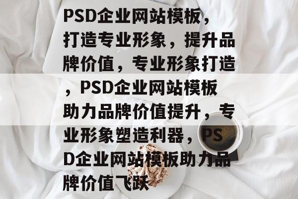 PSD企业网站模板，打造专业形象，提升品牌价值，专业形象打造，PSD企业网站模板助力品牌价值提升，专业形象塑造利器，PSD企业网站模板助力品牌价值飞跃