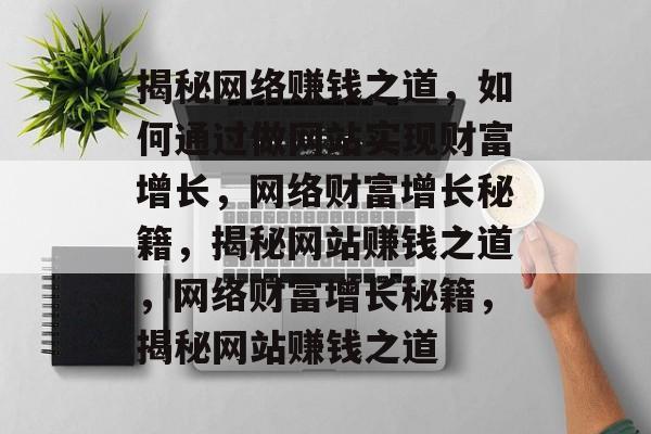揭秘网络赚钱之道，如何通过做网站实现财富增长，网络财富增长秘籍，揭秘网站赚钱之道，网络财富增长秘籍，揭秘网站赚钱之道