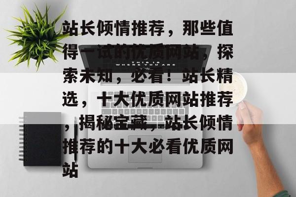 站长倾情推荐，那些值得一试的优质网站，探索未知，必看！站长精选，十大优质网站推荐，揭秘宝藏，站长倾情推荐的十大必看优质网站