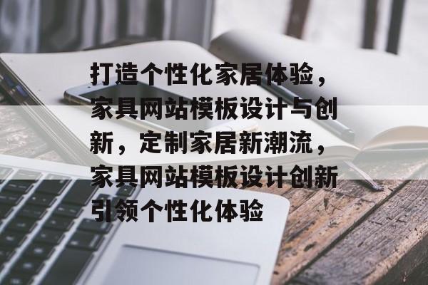 打造个性化家居体验，家具网站模板设计与创新，定制家居新潮流，家具网站模板设计创新引领个性化体验