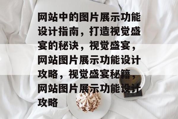 网站中的图片展示功能设计指南，打造视觉盛宴的秘诀，视觉盛宴，网站图片展示功能设计攻略，视觉盛宴秘籍，网站图片展示功能设计攻略