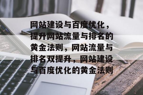 网站建设与百度优化，提升网站流量与排名的黄金法则，网站流量与排名双提升，网站建设与百度优化的黄金法则
