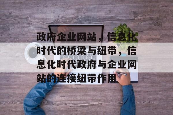 政府企业网站，信息化时代的桥梁与纽带，信息化时代政府与企业网站的连接纽带作用