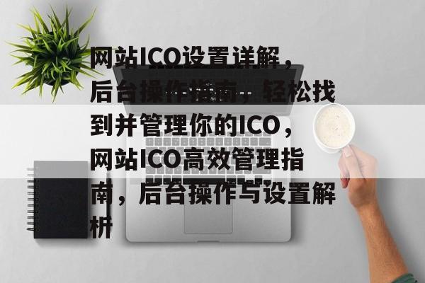 网站ICO设置详解，后台操作指南，轻松找到并管理你的ICO，网站ICO高效管理指南，后台操作与设置解析