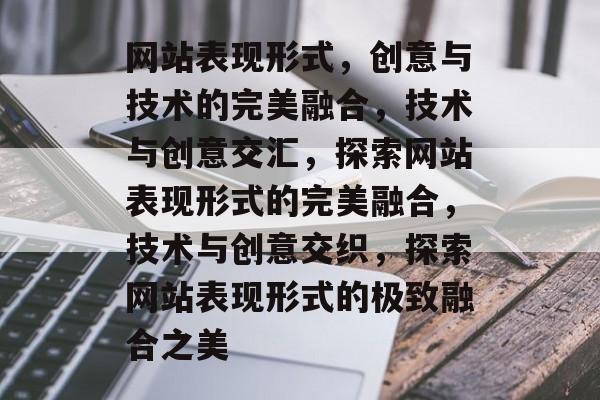网站表现形式，创意与技术的完美融合，技术与创意交汇，探索网站表现形式的完美融合，技术与创意交织，探索网站表现形式的极致融合之美