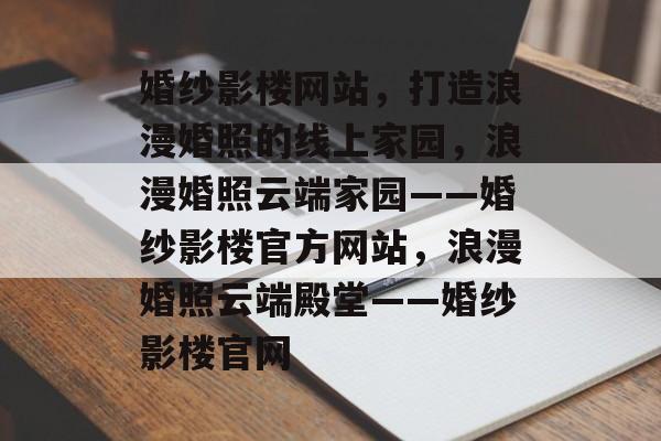 婚纱影楼网站，打造浪漫婚照的线上家园，浪漫婚照云端家园——婚纱影楼官方网站，浪漫婚照云端殿堂——婚纱影楼官网