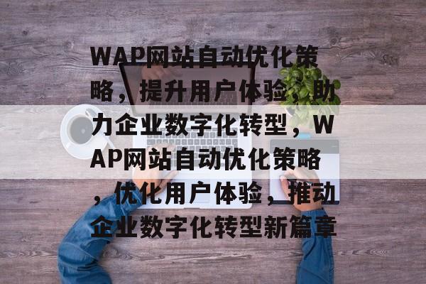 WAP网站自动优化策略，提升用户体验，助力企业数字化转型，WAP网站自动优化策略，优化用户体验，推动企业数字化转型新篇章