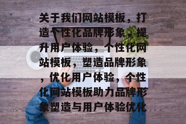 关于我们网站模板，打造个性化品牌形象，提升用户体验，个性化网站模板，塑造品牌形象，优化用户体验，个性化网站模板助力品牌形象塑造与用户体验优化