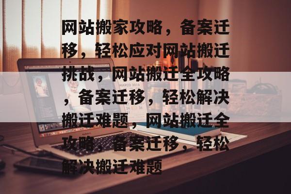 网站搬家攻略，备案迁移，轻松应对网站搬迁挑战，网站搬迁全攻略，备案迁移，轻松解决搬迁难题，网站搬迁全攻略，备案迁移，轻松解决搬迁难题