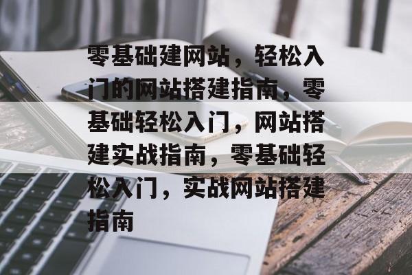 零基础建网站，轻松入门的网站搭建指南，零基础轻松入门，网站搭建实战指南，零基础轻松入门，实战网站搭建指南