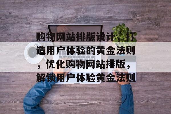 购物网站排版设计，打造用户体验的黄金法则，优化购物网站排版，解锁用户体验黄金法则