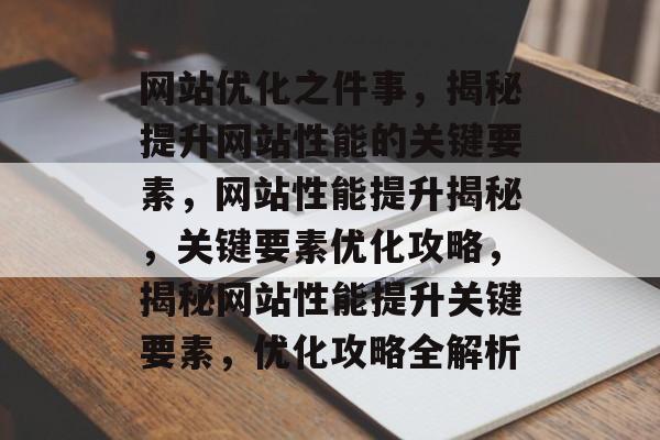 网站优化之件事，揭秘提升网站性能的关键要素，网站性能提升揭秘，关键要素优化攻略，揭秘网站性能提升关键要素，优化攻略全解析