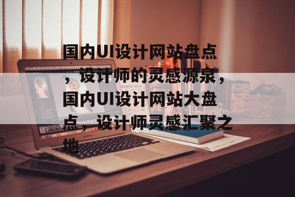 国内UI设计网站盘点，设计师的灵感源泉，国内UI设计网站大盘点，设计师灵感汇聚之地