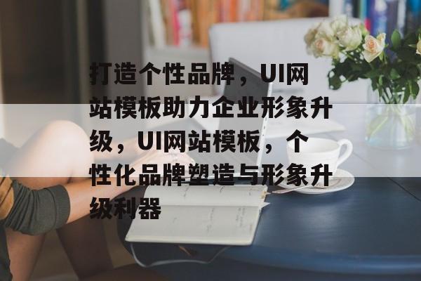 打造个性品牌，UI网站模板助力企业形象升级，UI网站模板，个性化品牌塑造与形象升级利器