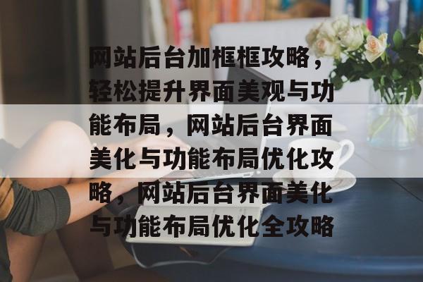 网站后台加框框攻略，轻松提升界面美观与功能布局，网站后台界面美化与功能布局优化攻略，网站后台界面美化与功能布局优化全攻略