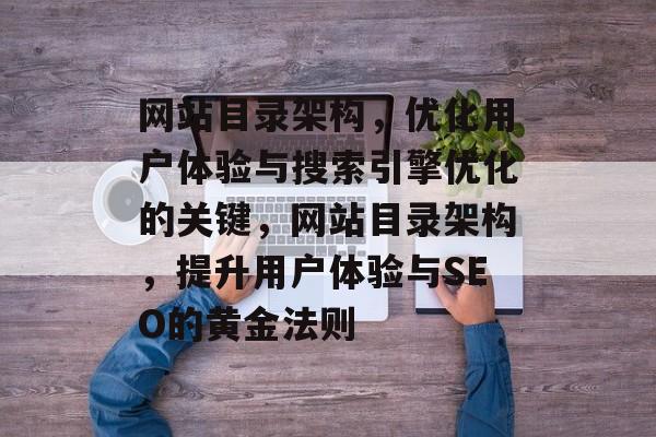 网站目录架构，优化用户体验与搜索引擎优化的关键，网站目录架构，提升用户体验与SEO的黄金法则