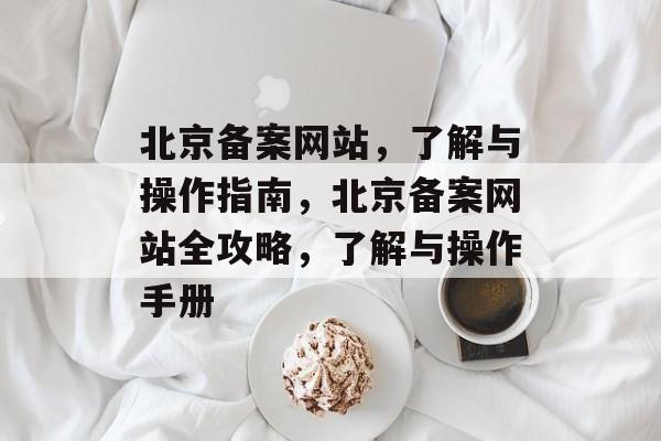 北京备案网站，了解与操作指南，北京备案网站全攻略，了解与操作手册