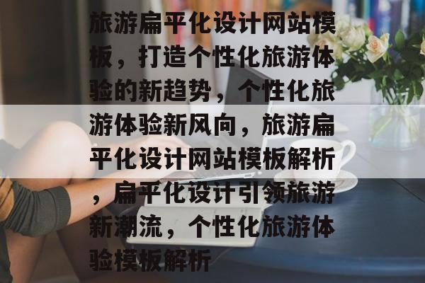 旅游扁平化设计网站模板，打造个性化旅游体验的新趋势，个性化旅游体验新风向，旅游扁平化设计网站模板解析，扁平化设计引领旅游新潮流，个性化旅游体验模板解析