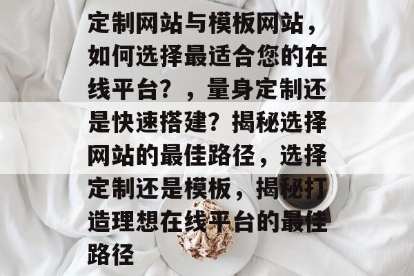 定制网站与模板网站，如何选择最适合您的在线平台？，量身定制还是快速搭建？揭秘选择网站的最佳路径，选择定制还是模板，揭秘打造理想在线平台的最佳路径