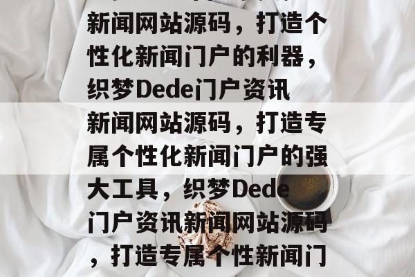 织梦dede门户资讯新闻网站源码，打造个性化新闻门户的利器，织梦Dede门户资讯新闻网站源码，打造专属个性化新闻门户的强大工具，织梦Dede门户资讯新闻网站源码，打造专属个性新闻门户的利器