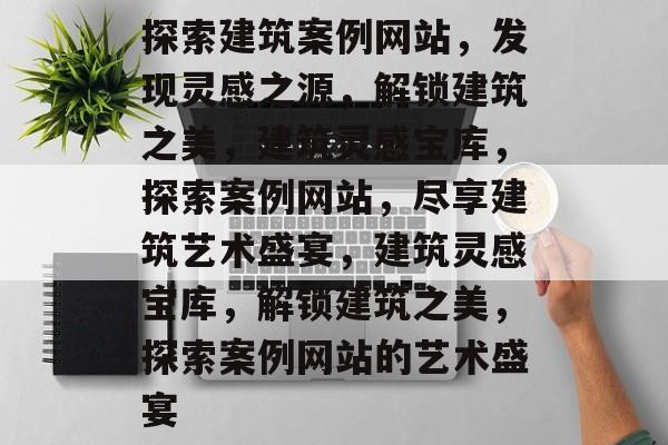 探索建筑案例网站，发现灵感之源，解锁建筑之美，建筑灵感宝库，探索案例网站，尽享建筑艺术盛宴，建筑灵感宝库，解锁建筑之美，探索案例网站的艺术盛宴