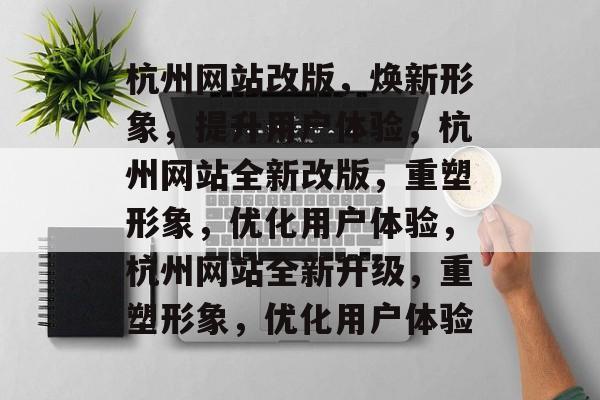 杭州网站改版，焕新形象，提升用户体验，杭州网站全新改版，重塑形象，优化用户体验，杭州网站全新升级，重塑形象，优化用户体验