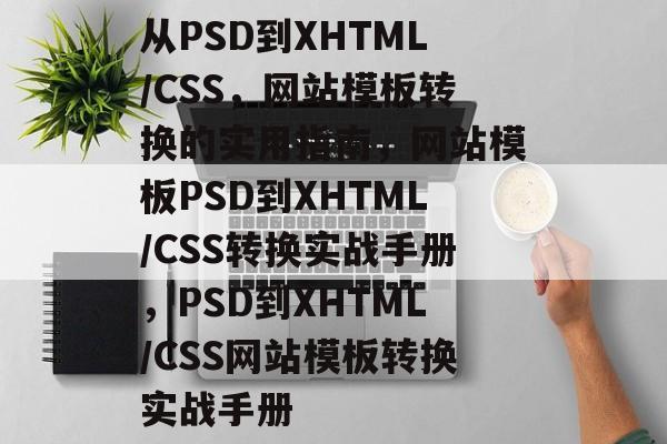 从PSD到XHTML/CSS，网站模板转换的实用指南，网站模板PSD到XHTML/CSS转换实战手册，PSD到XHTML/CSS网站模板转换实战手册