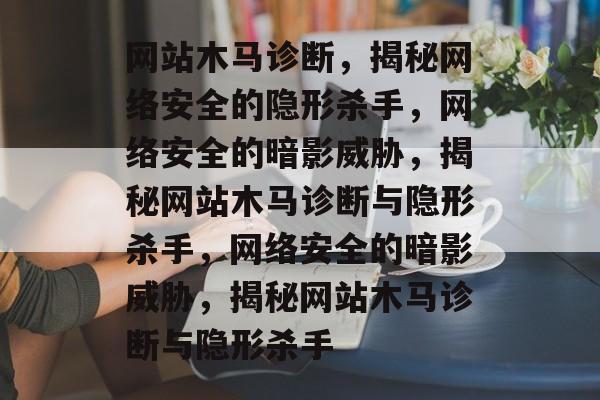 网站木马诊断，揭秘网络安全的隐形杀手，网络安全的暗影威胁，揭秘网站木马诊断与隐形杀手，网络安全的暗影威胁，揭秘网站木马诊断与隐形杀手