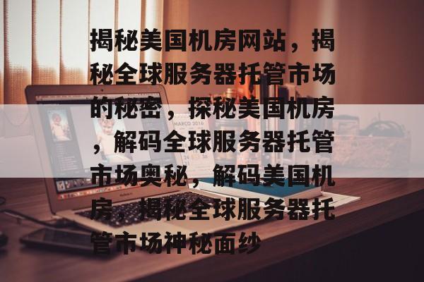 揭秘美国机房网站，揭秘全球服务器托管市场的秘密，探秘美国机房，解码全球服务器托管市场奥秘，解码美国机房，揭秘全球服务器托管市场神秘面纱