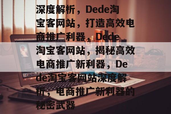 深度解析，Dede淘宝客网站，打造高效电商推广利器，Dede淘宝客网站，揭秘高效电商推广新利器，Dede淘宝客网站深度解析，电商推广新利器的秘密武器