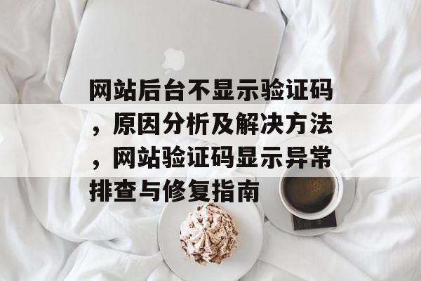 网站后台不显示验证码，原因分析及解决方法，网站验证码显示异常排查与修复指南