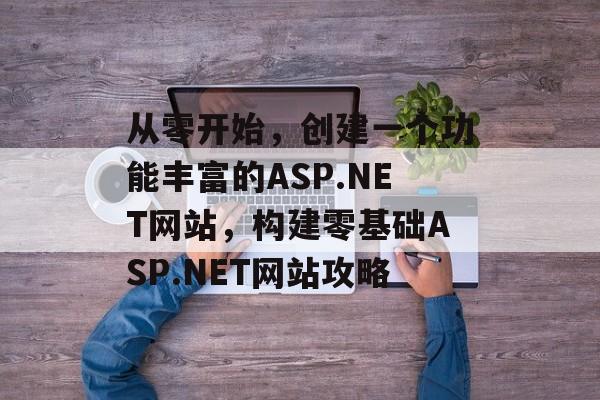 从零开始，创建一个功能丰富的ASP.NET网站，构建零基础ASP.NET网站攻略